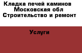 Кладка печей каминов - Московская обл. Строительство и ремонт » Услуги   